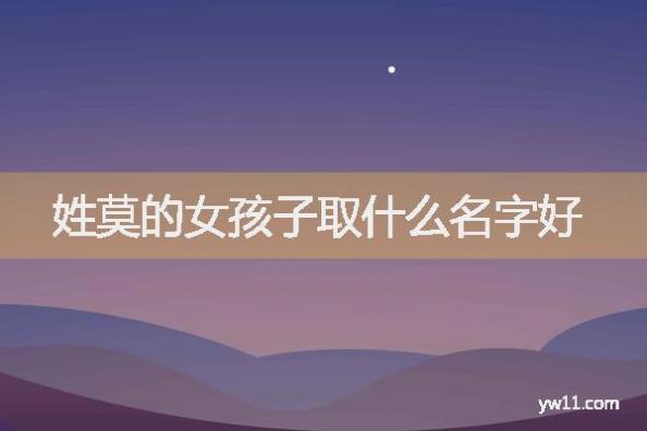 莫姓女孩名字,姓莫的女孩子取什么名字好