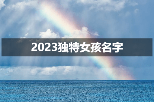 独特充满活力的女孩名字,2023最佳女孩名字推荐