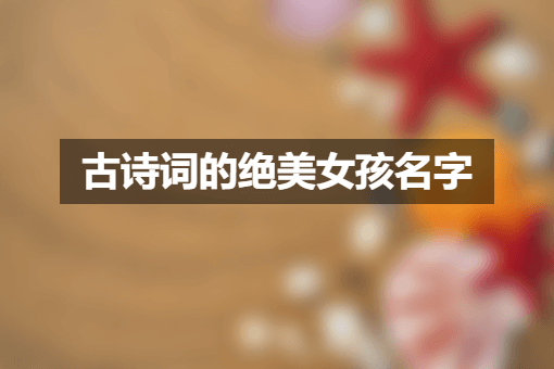 出自古诗词的绝美女孩名字 重名查询网推荐