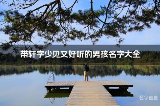 带轩字少见又好听的男孩名字大全