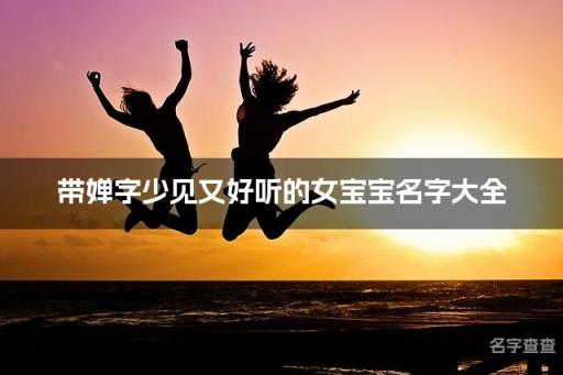 带婵字少见又好听的女宝宝名字大全
