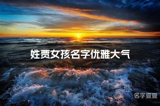 姓贾女孩名字优雅大气 姓贾的女孩名字有涵养