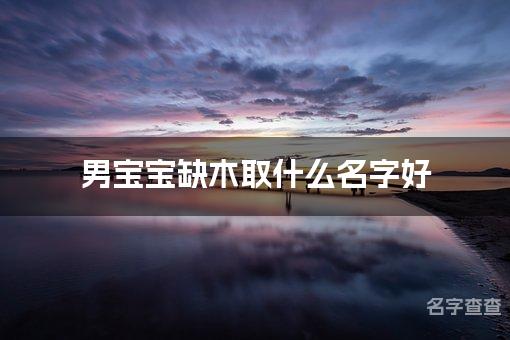 男宝宝缺木取什么名字好 喜木男宝宝名字大全