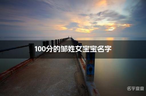100分的邹姓女宝宝名字 名字测分邹姓取名